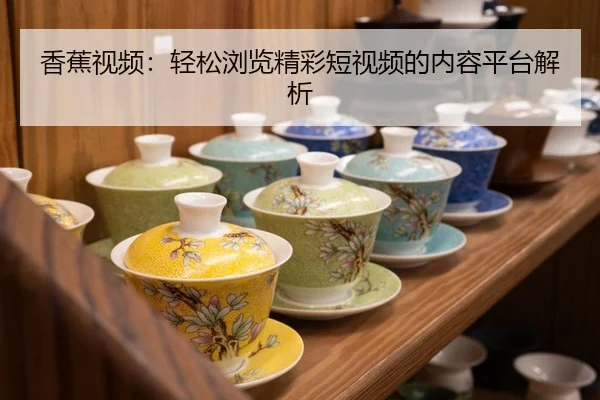 香蕉视频：轻松浏览精彩短视频的内容平台解析
